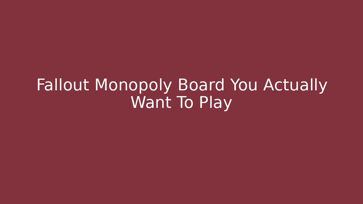 Fallout Monopoly Board You Actually Want To Play - Celivion