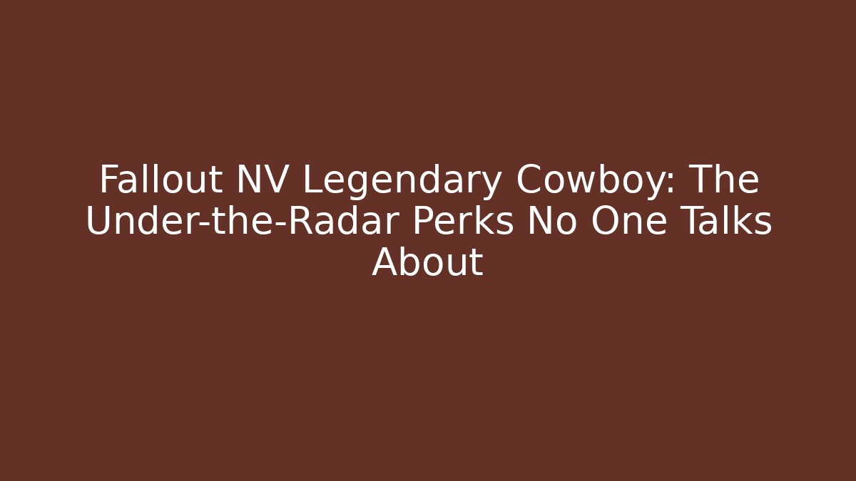 Fallout NV Legendary Cowboy: The Under-the-Radar Perks No One Talks About