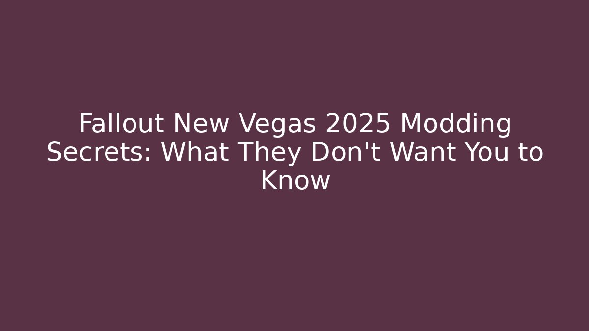 Fallout New Vegas 2025 Modding Secrets: What They Don’t Want You to Know