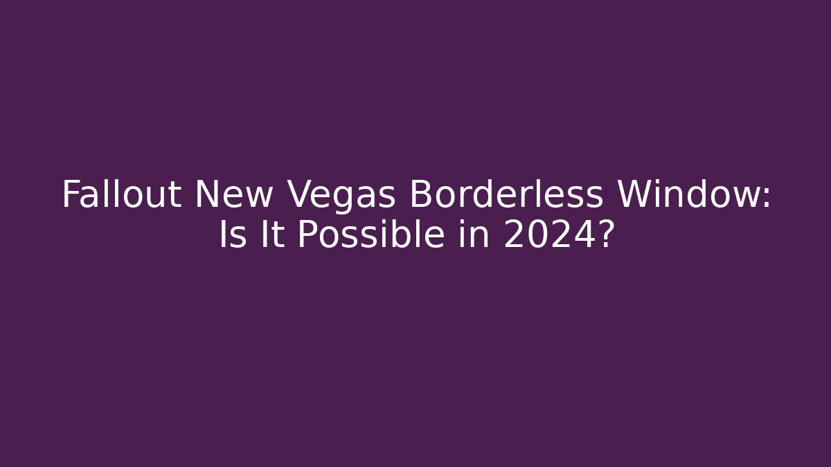 Fallout New Vegas Borderless Window: Is It Possible in 2024?