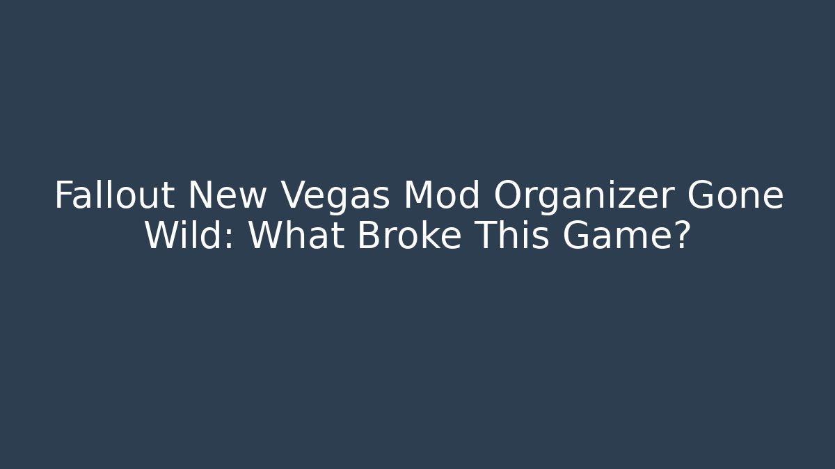 Fallout New Vegas Mod Organizer Gone Wild: What Broke This Game?