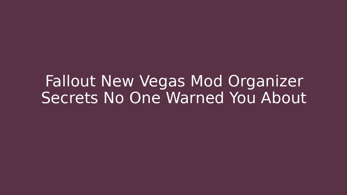 Fallout New Vegas Mod Organizer Secrets No One Warned You About