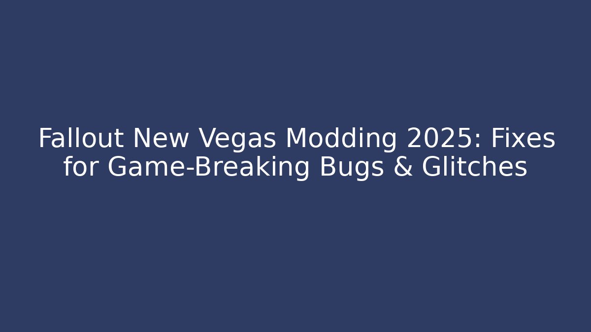Fallout New Vegas Modding 2025: Fixes for Game-Breaking Bugs & Glitches