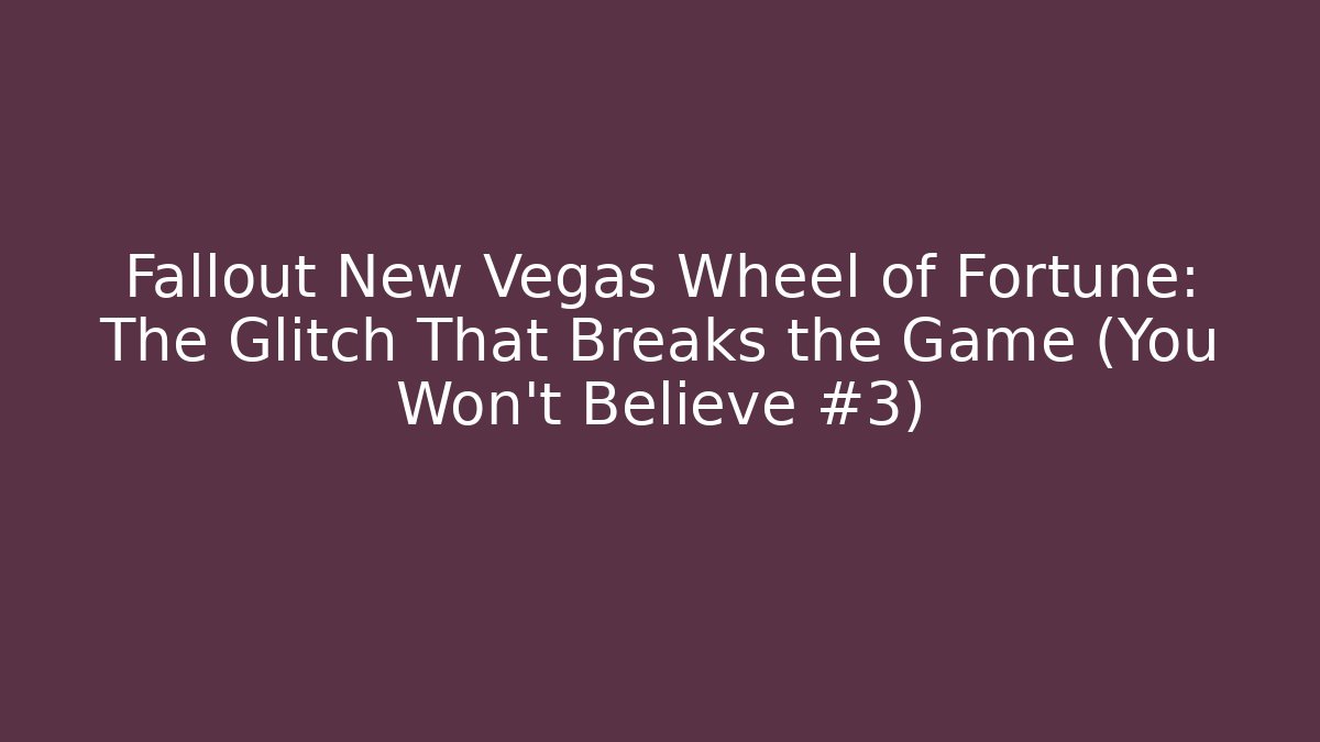 Fallout New Vegas Wheel of Fortune: The Glitch That Breaks the Game (You Won't Believe #3)