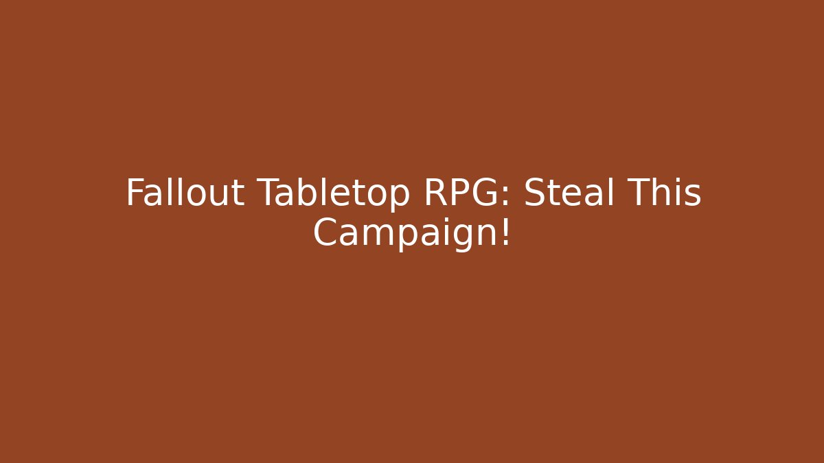 Fallout Tabletop RPG: Steal This Campaign!