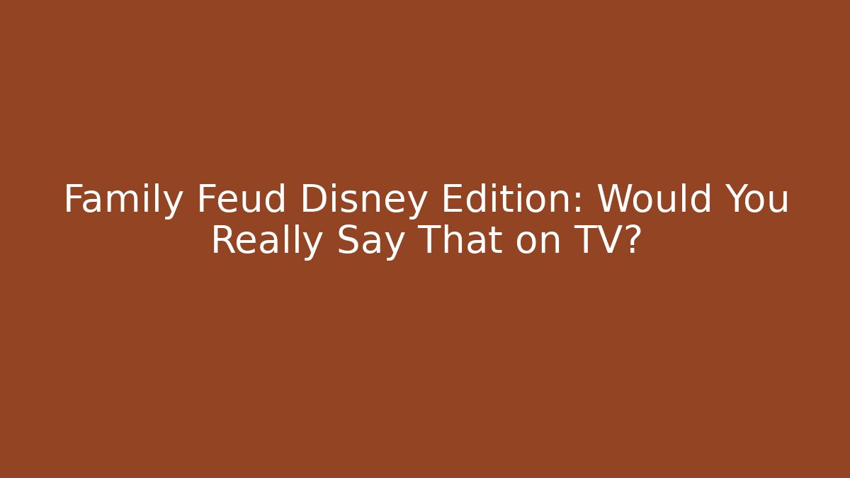Family Feud Disney Edition: Would You Really Say That on TV?