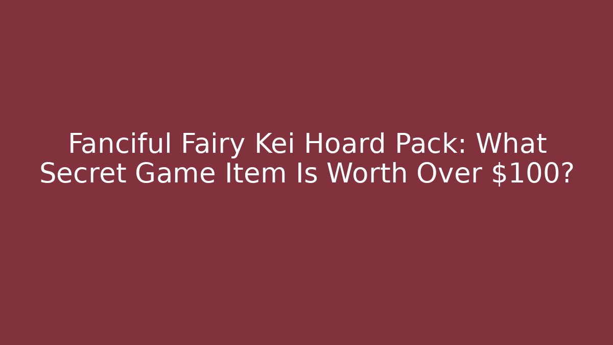 Fanciful Fairy Kei Hoard Pack: What Secret Game Item Is Worth Over $100?