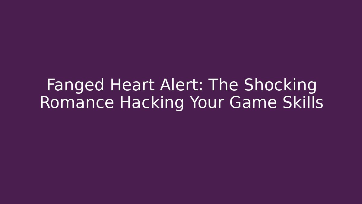 Fanged Heart Alert: The Shocking Romance Hacking Your Game Skills