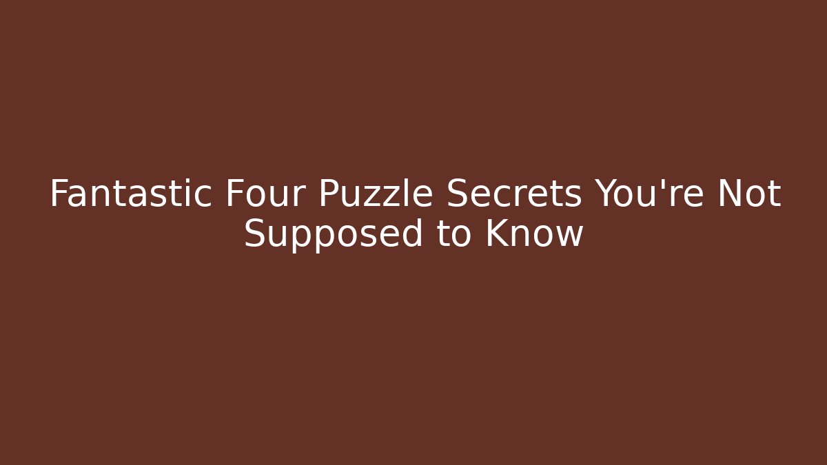 Fantastic Four Puzzle Secrets You're Not Supposed to Know