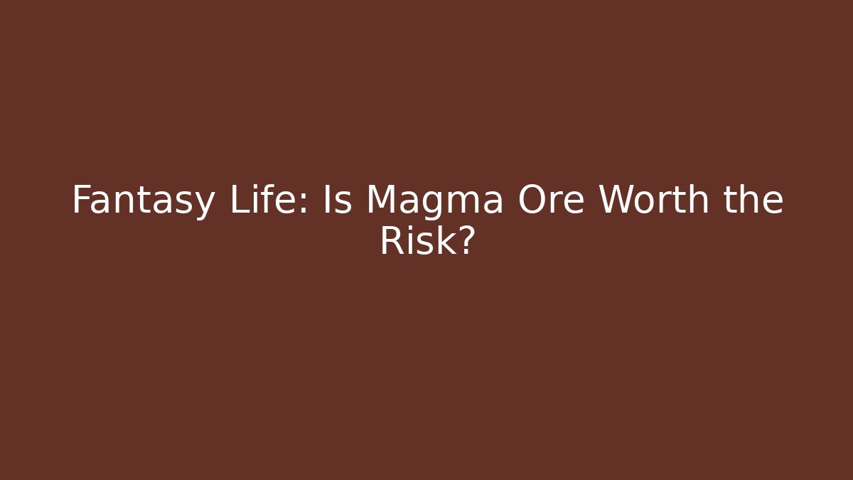 Fantasy Life: Is Magma Ore Worth the Risk?