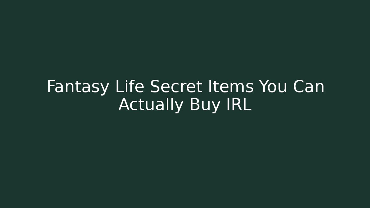 Fantasy Life Secret Items You Can Actually Buy IRL