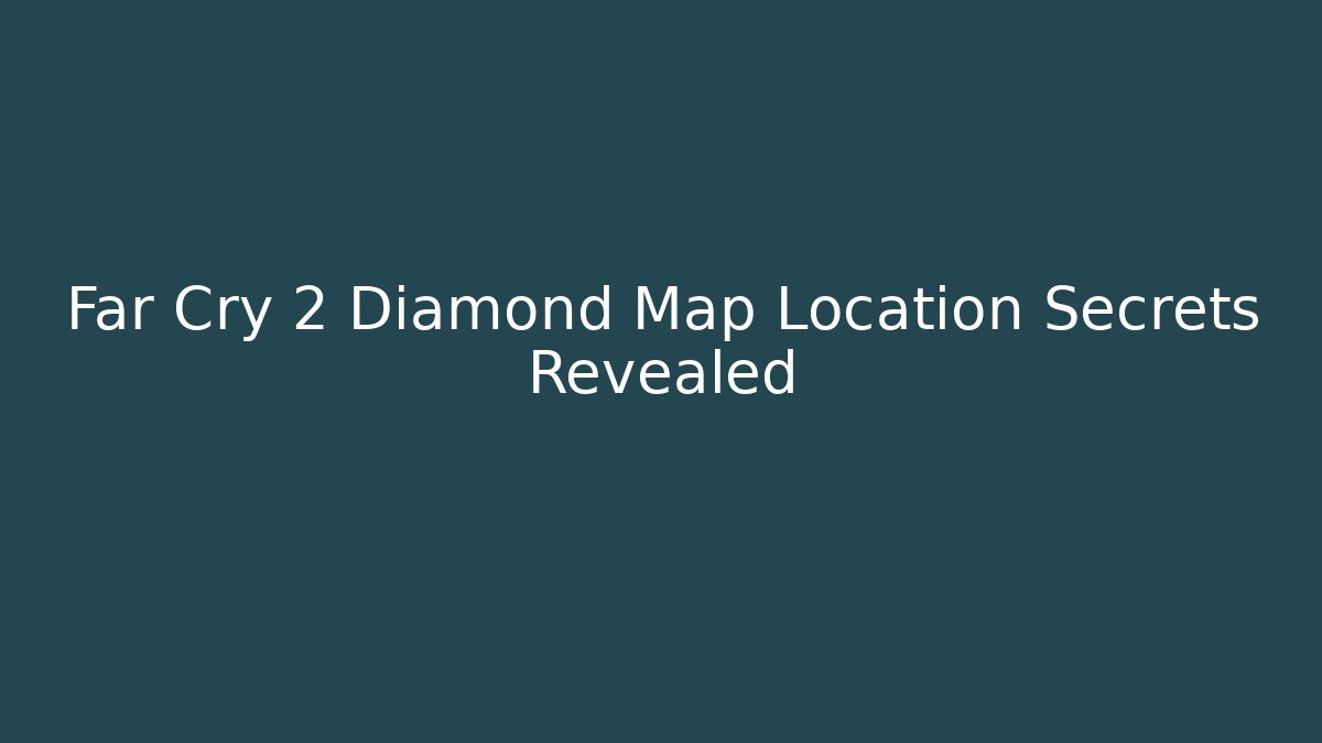 Far Cry 2 Diamond Map Location Secrets Revealed - Celivion