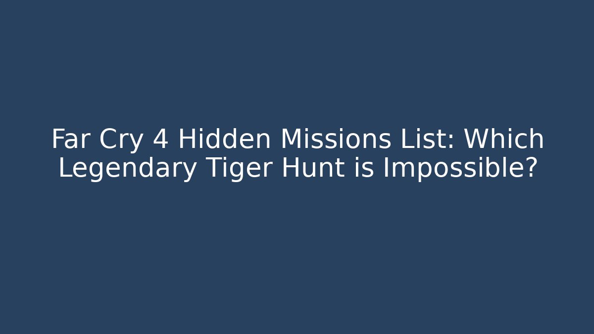 Far Cry 4 Hidden Missions List: Which Legendary Tiger Hunt is Impossible?