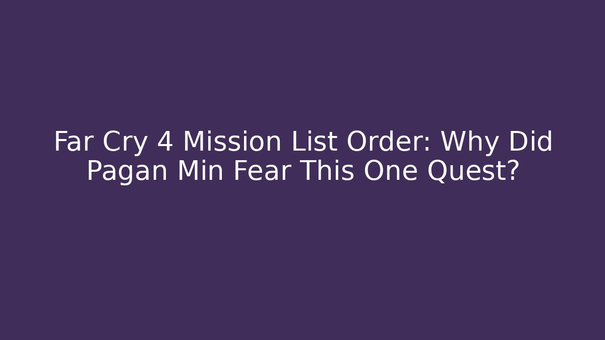 Far Cry 4 Mission List Order: Why Did Pagan Min Fear This One Quest?