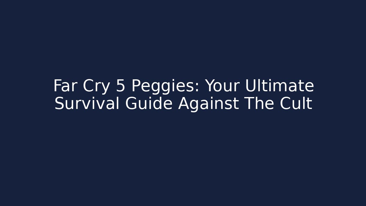 Far Cry 5 Peggies: Your Ultimate Survival Guide Against The Cult