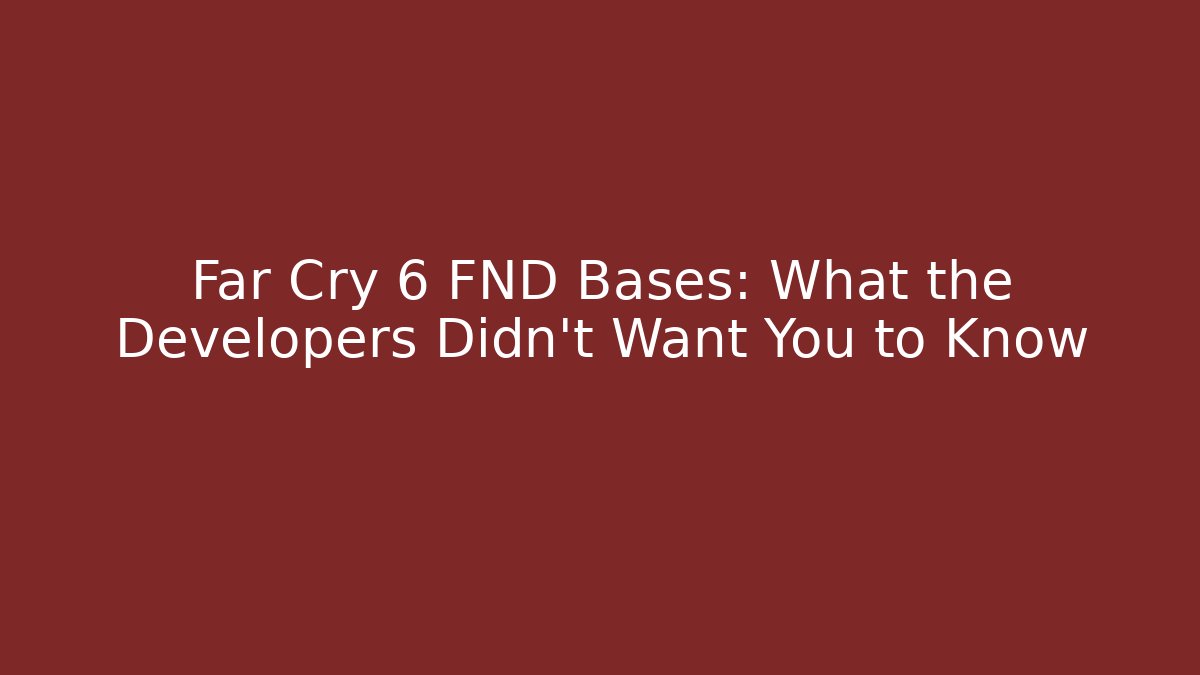 Far Cry 6 FND Bases: What the Developers Didn't Want You to Know