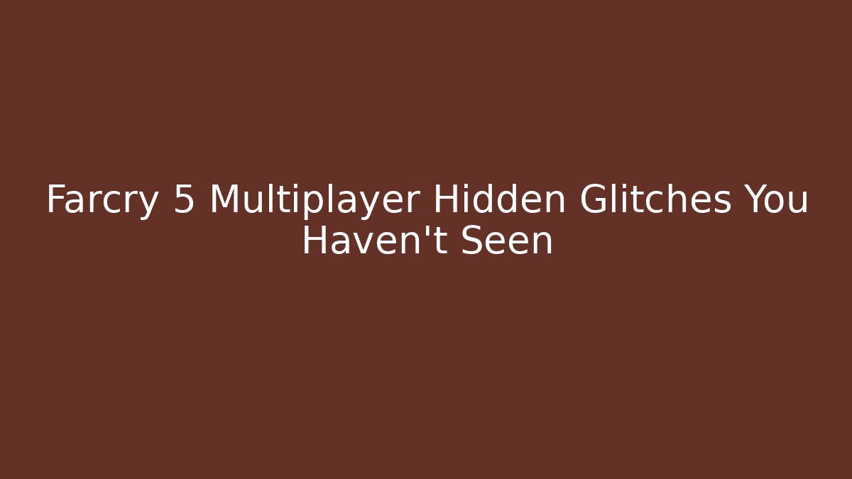 Farcry 5 Multiplayer Hidden Glitches You Haven't Seen