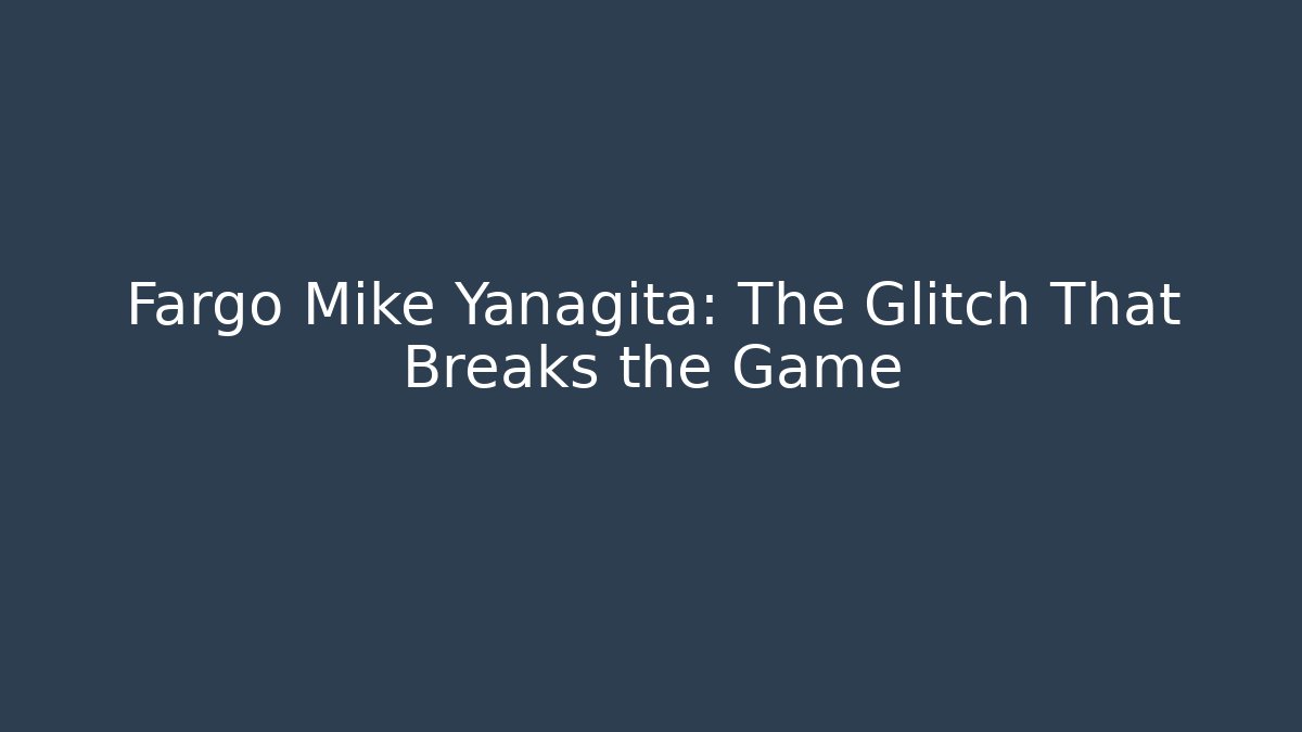 Fargo Mike Yanagita: The Glitch That Breaks the Game