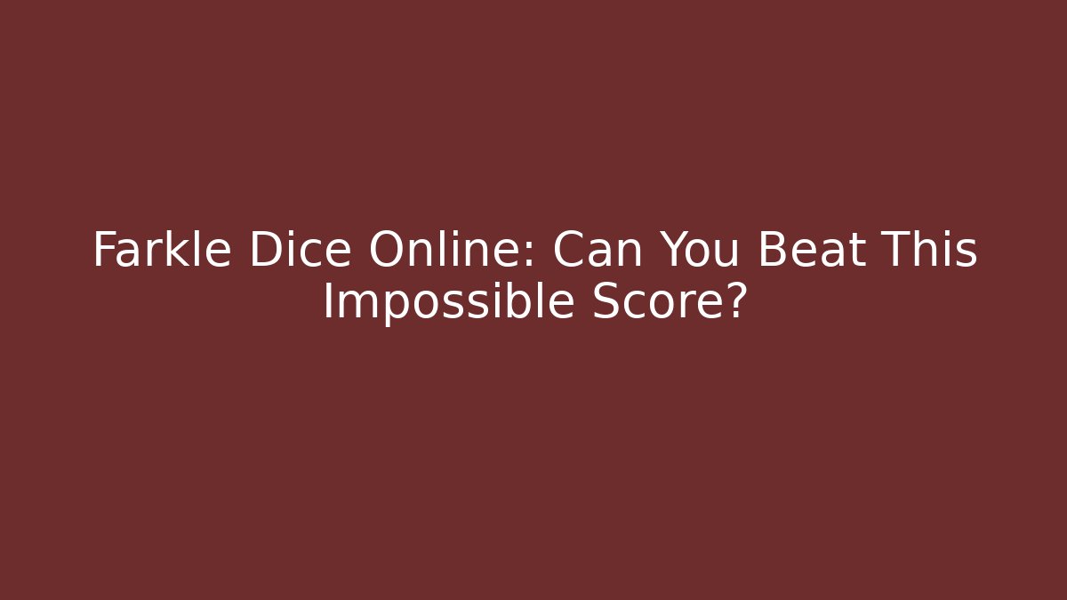 Farkle Dice Online: Can You Beat This Impossible Score?