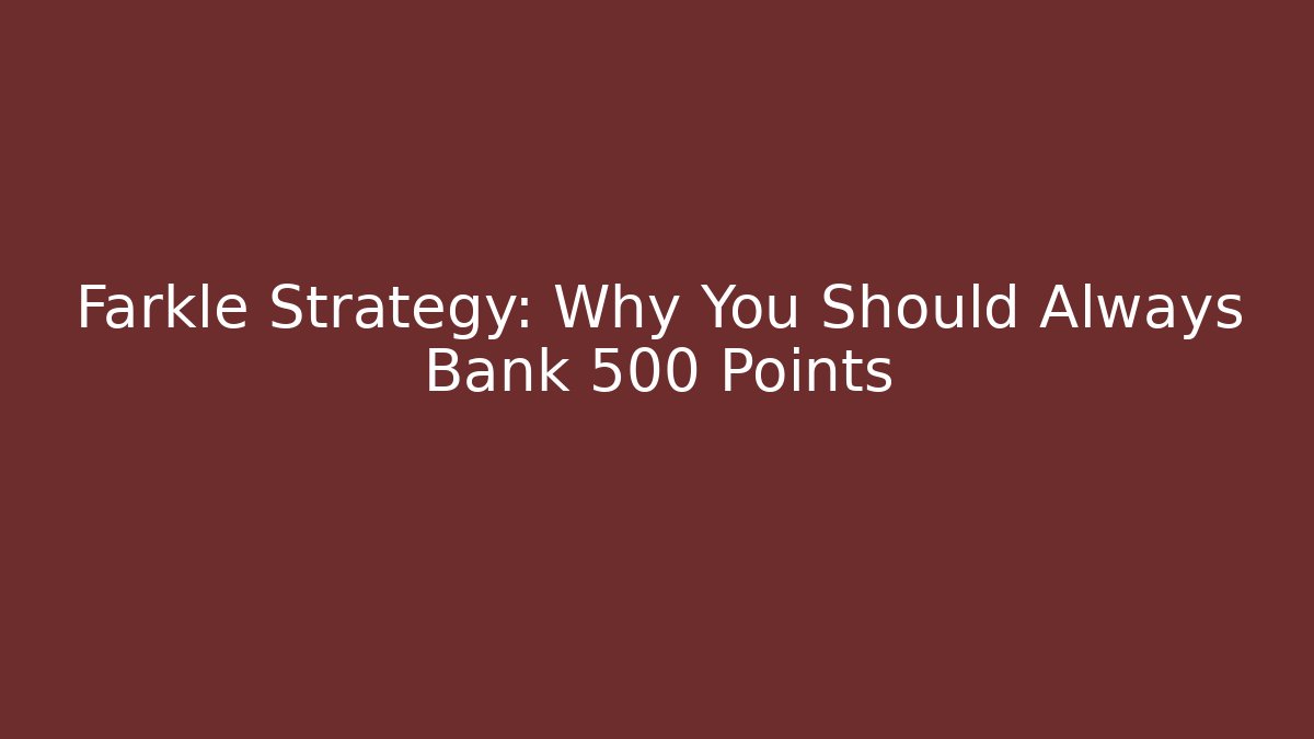 Farkle Strategy: Why You Should Always Bank 500 Points