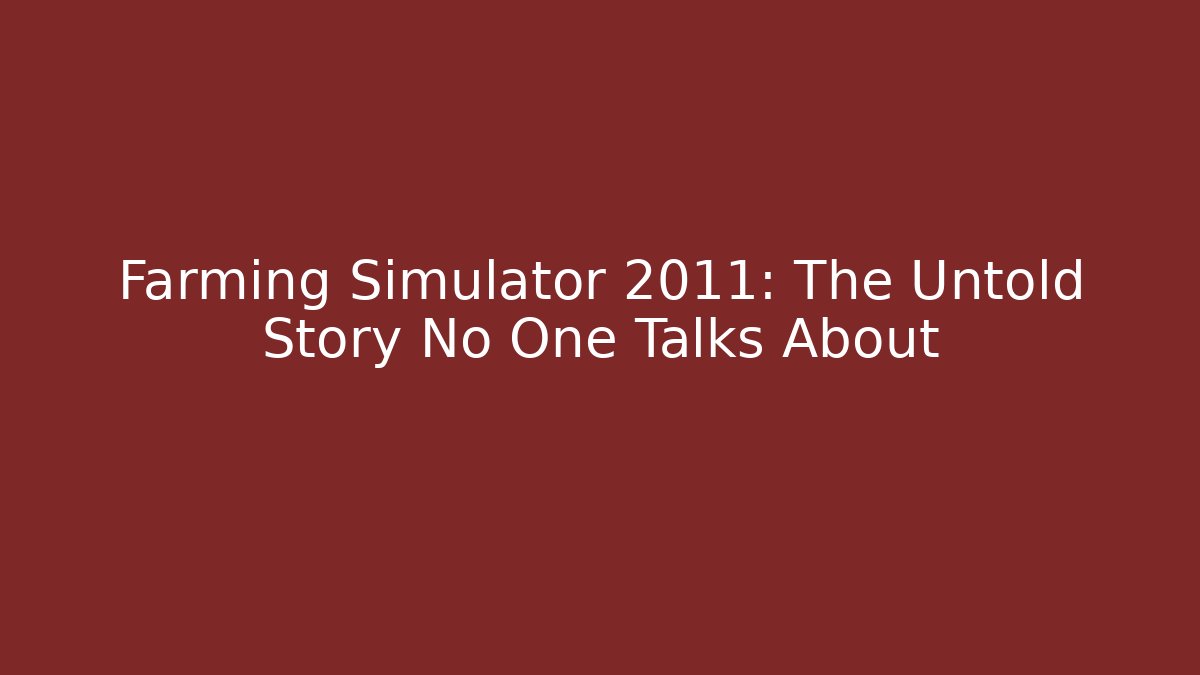Farming Simulator 2011: The Untold Story No One Talks About