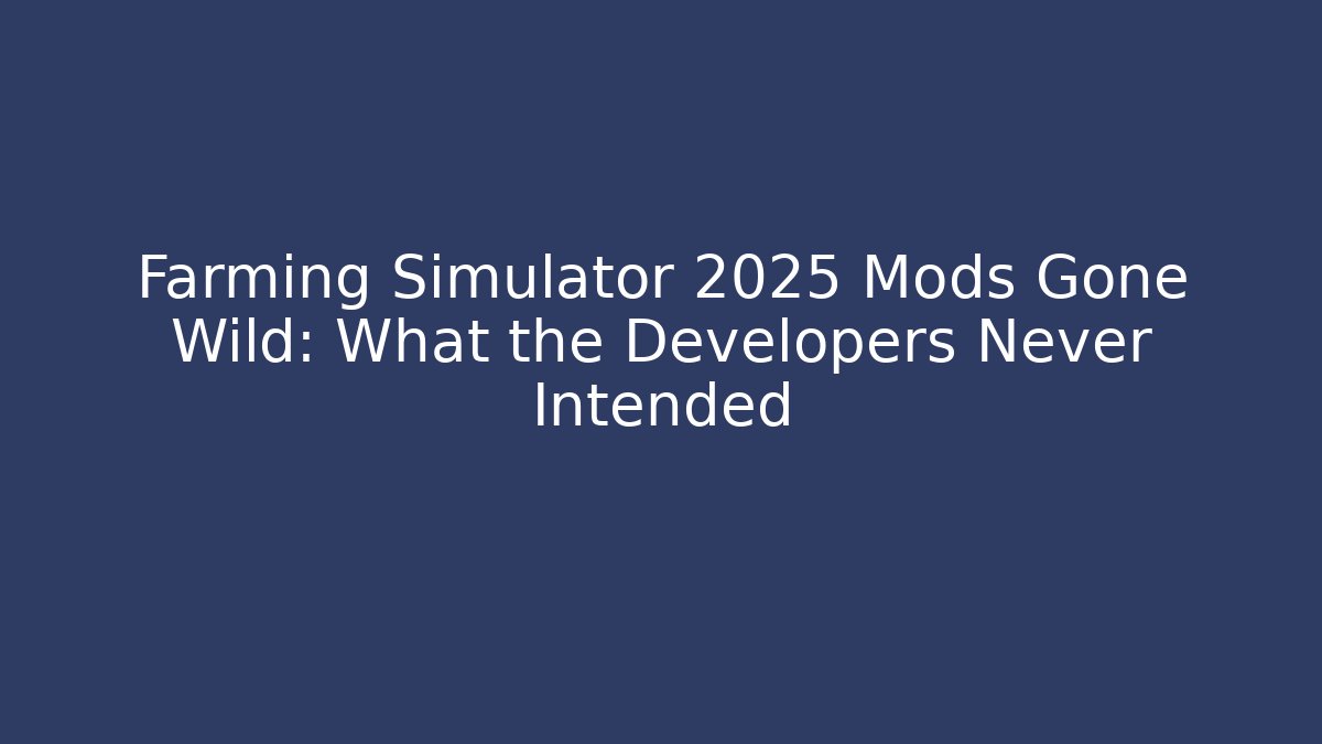 Farming Simulator 2025 Mods Gone Wild: What the Developers Never Intended