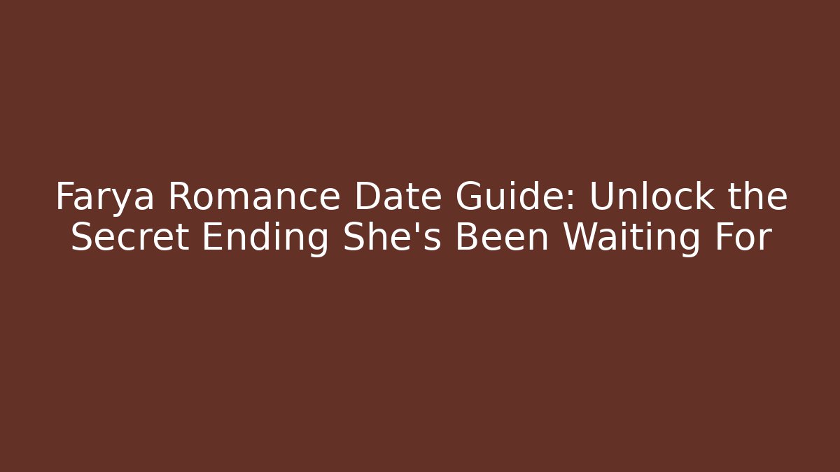 Farya Romance Date Guide: Unlock the Secret Ending She’s Been Waiting For