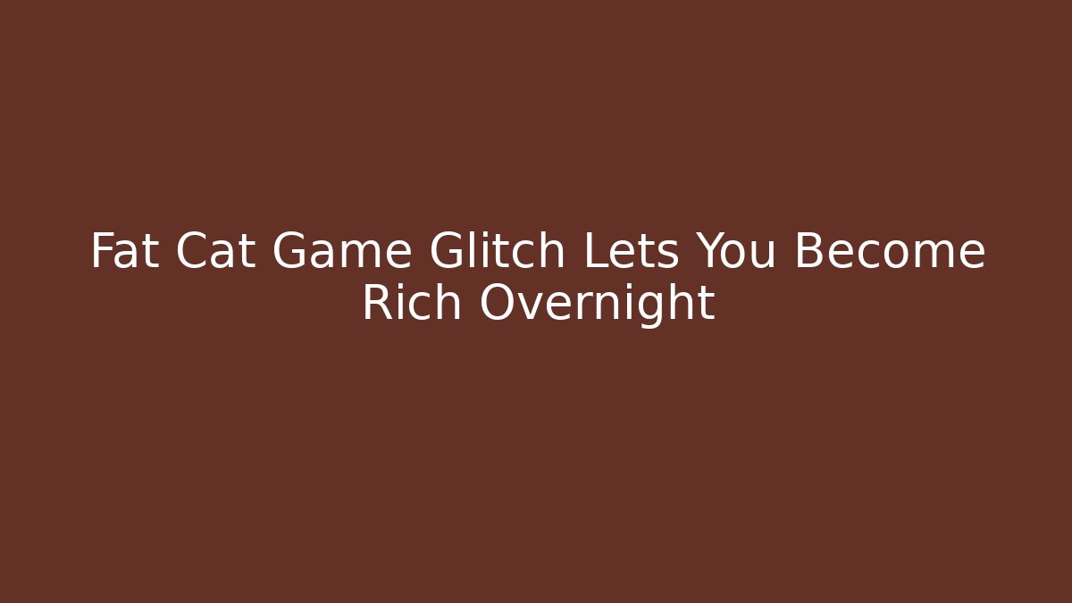 Fat Cat Game Glitch Lets You Become Rich Overnight