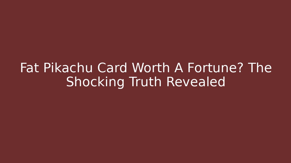 Fat Pikachu Card Worth A Fortune? The Shocking Truth Revealed