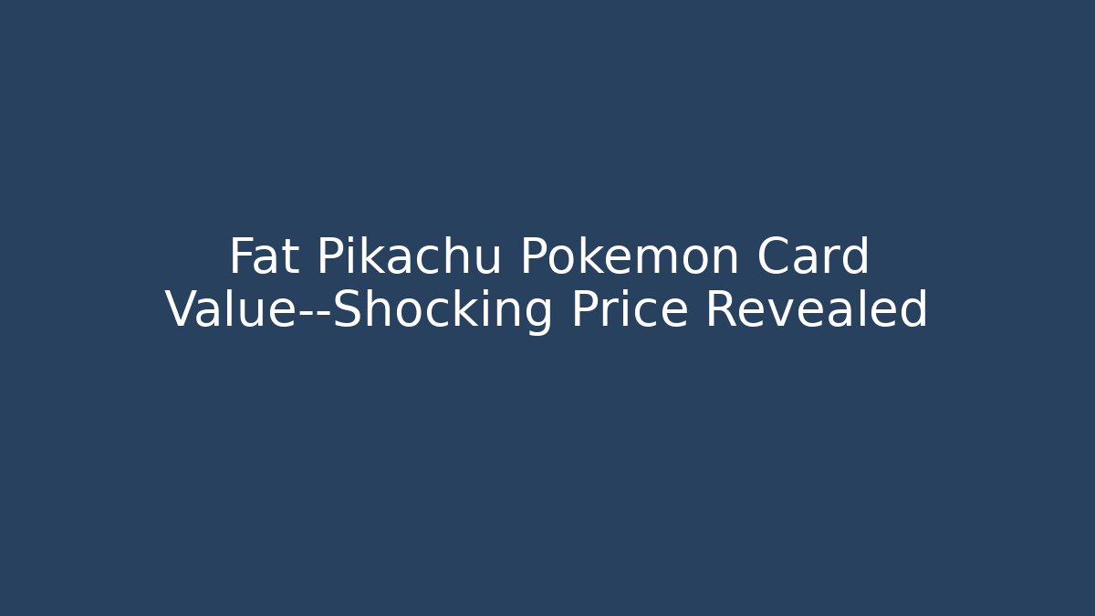 Fat Pikachu Pokemon Card Value—Shocking Price Revealed - Celivion