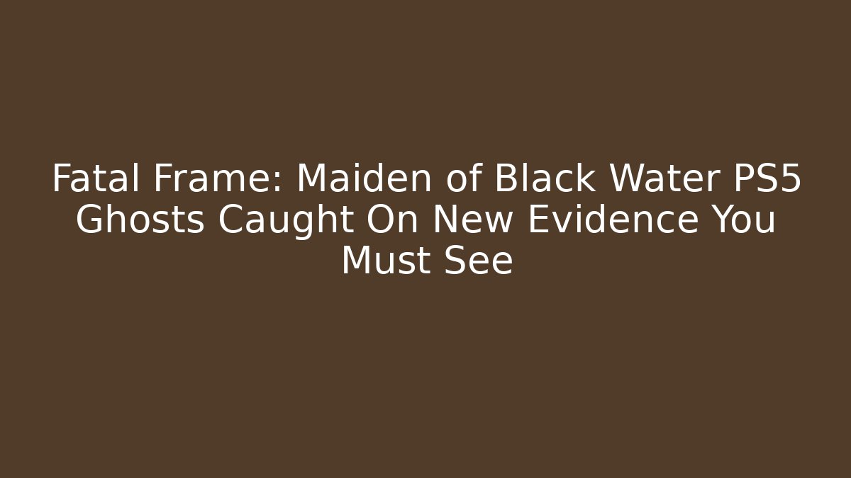 Fatal Frame: Maiden of Black Water PS5 Ghosts Caught On New Evidence You Must See - Celivion