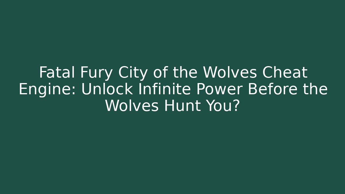 Fatal Fury City of the Wolves Cheat Engine: Unlock Infinite Power Before the Wolves Hunt You? - Celivion