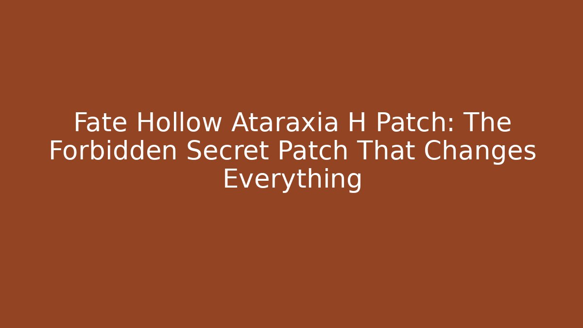 Fate Hollow Ataraxia H Patch: The Forbidden Secret Patch That Changes Everything
