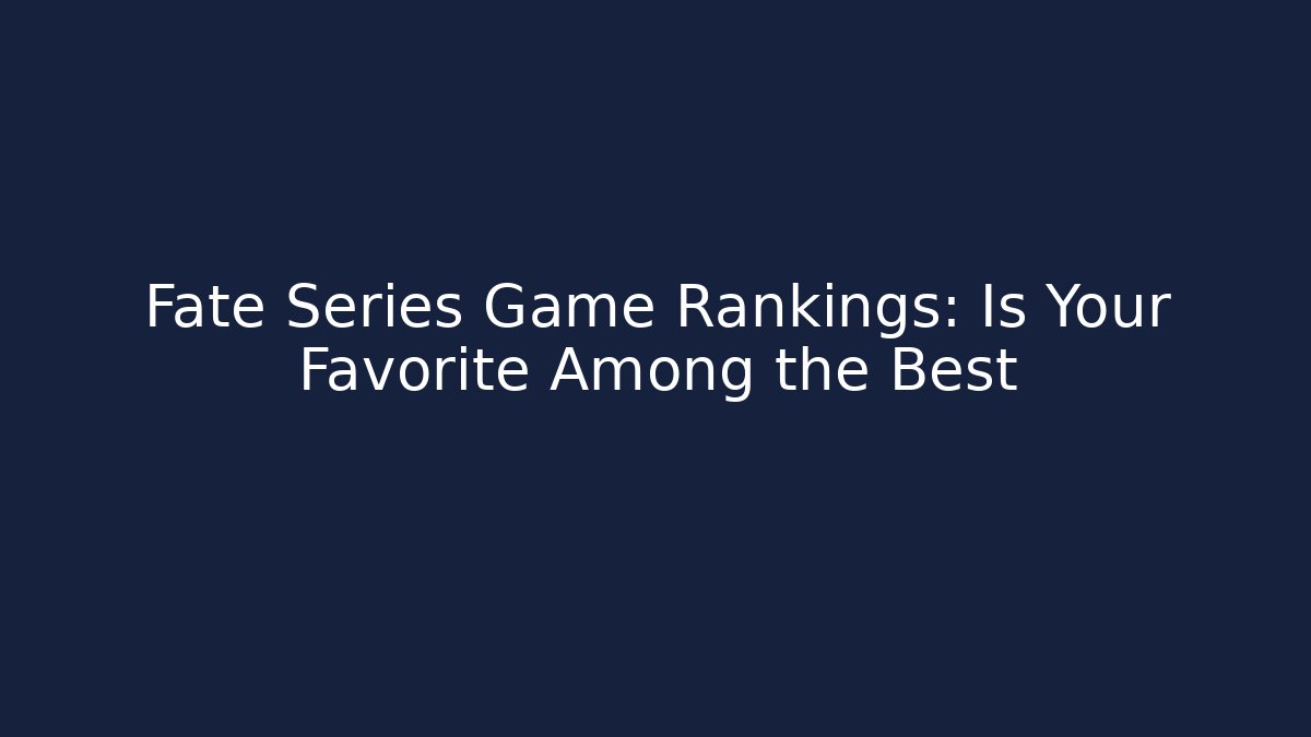 Fate Series Game Rankings: Is Your Favorite Among the Best - Celivion