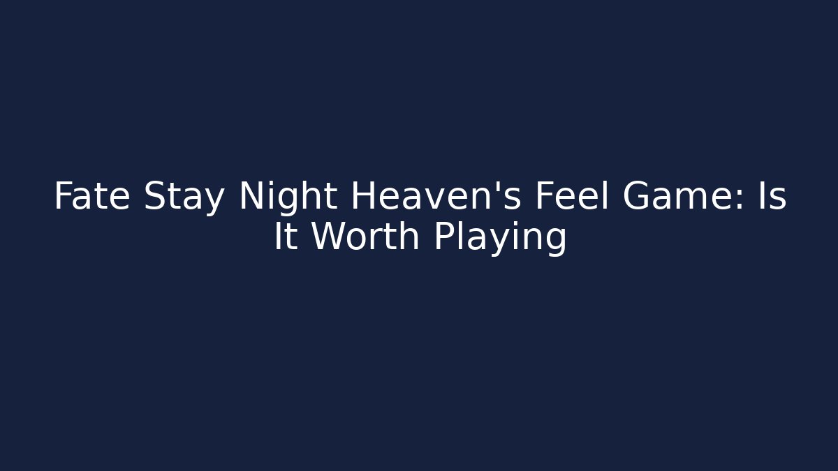 Fate Stay Night Heaven's Feel Game: Is It Worth Playing