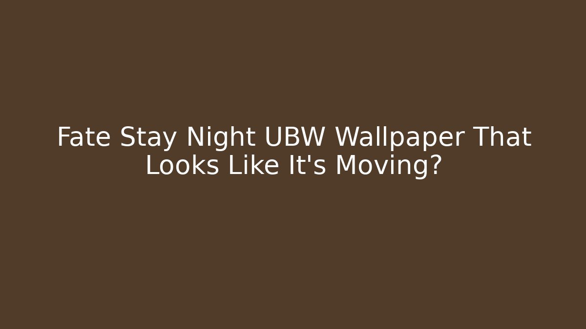 Fate Stay Night UBW Wallpaper That Looks Like It’s Moving?