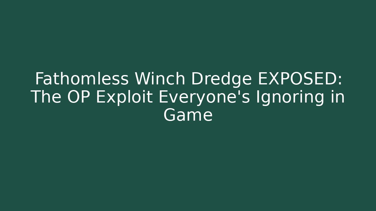 Fathomless Winch Dredge EXPOSED: The OP Exploit Everyone’s Ignoring in Game