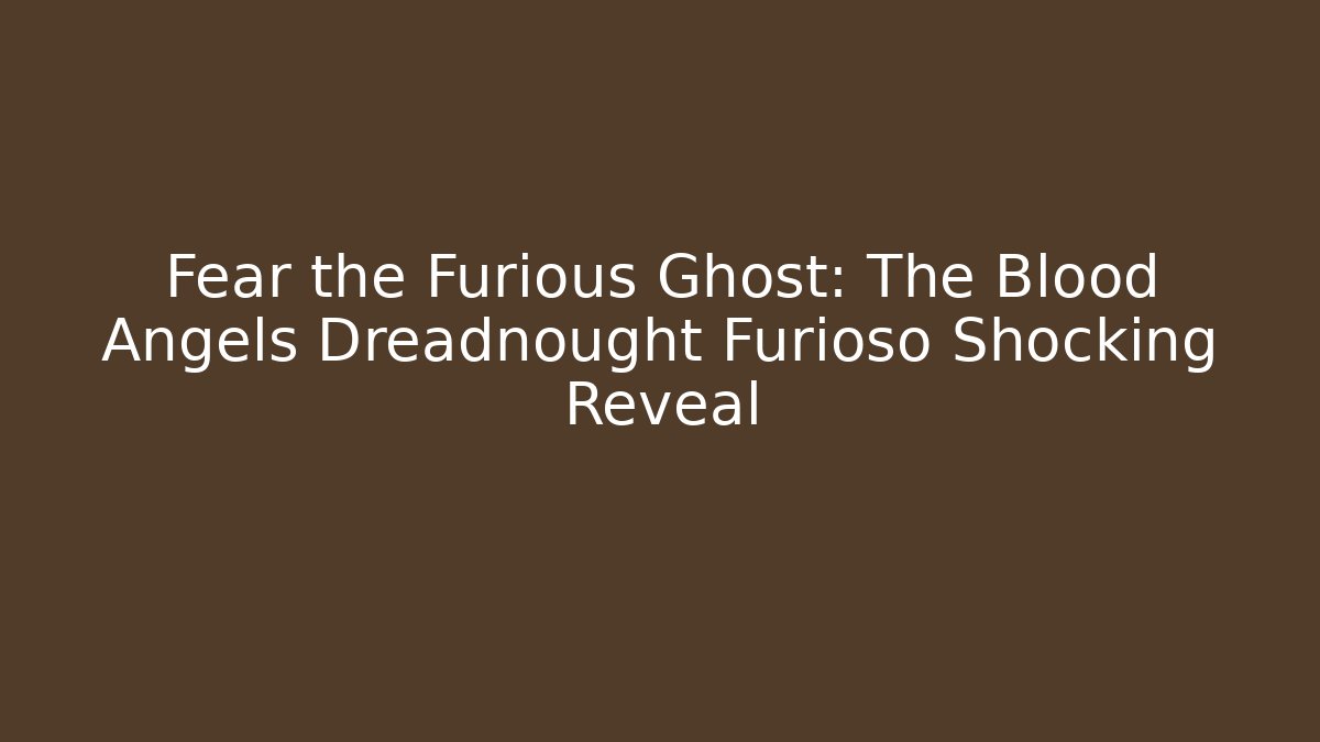 Fear the Furious Ghost: The Blood Angels Dreadnought Furioso Shocking Reveal