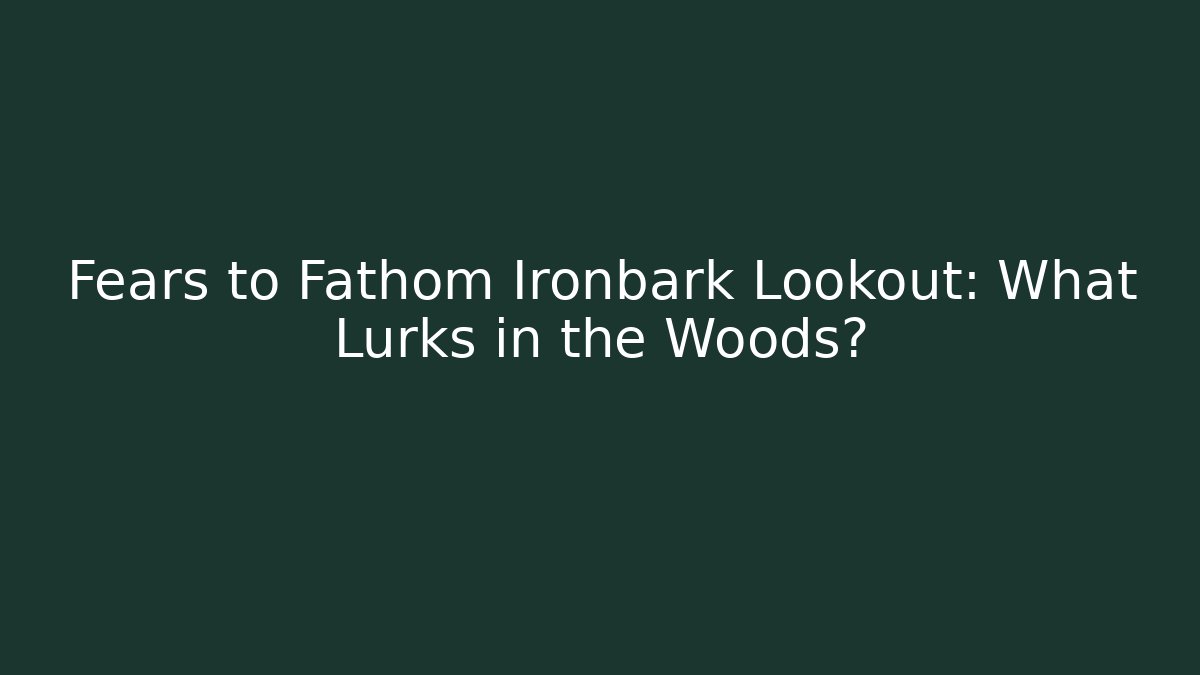 Fears to Fathom Ironbark Lookout: What Lurks in the Woods?
