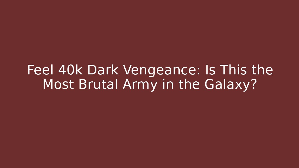 Feel 40k Dark Vengeance: Is This the Most Brutal Army in the Galaxy?