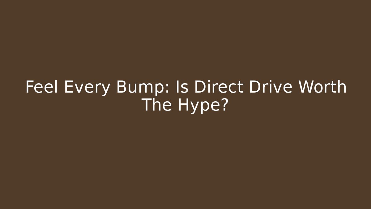 Feel Every Bump: Is Direct Drive Worth The Hype?