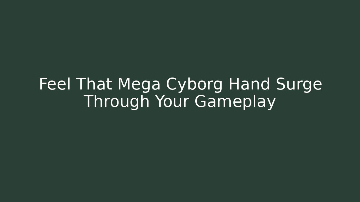 Feel That Mega Cyborg Hand Surge Through Your Gameplay - Celivion