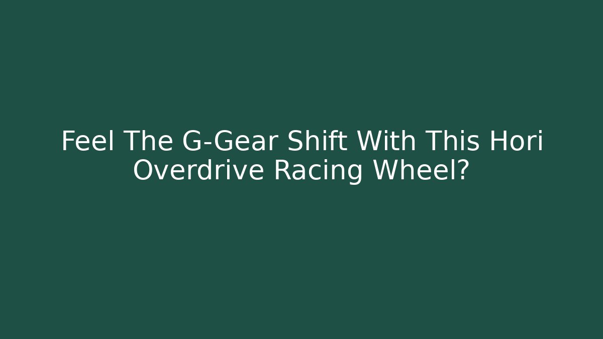 Feel The G-Gear Shift With This Hori Overdrive Racing Wheel?