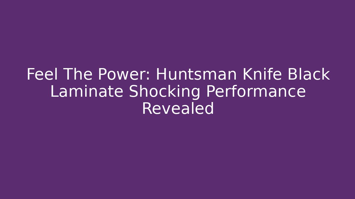 Feel The Power: Huntsman Knife Black Laminate Shocking Performance Revealed