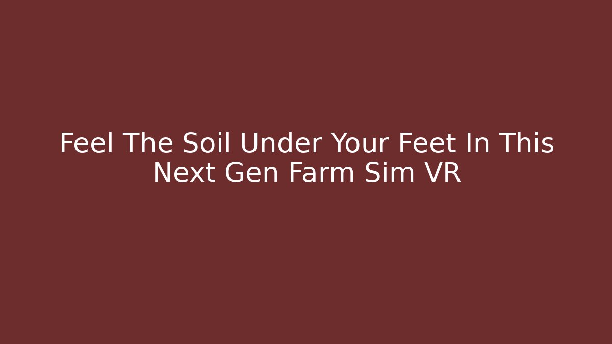 Feel The Soil Under Your Feet In This Next Gen Farm Sim VR