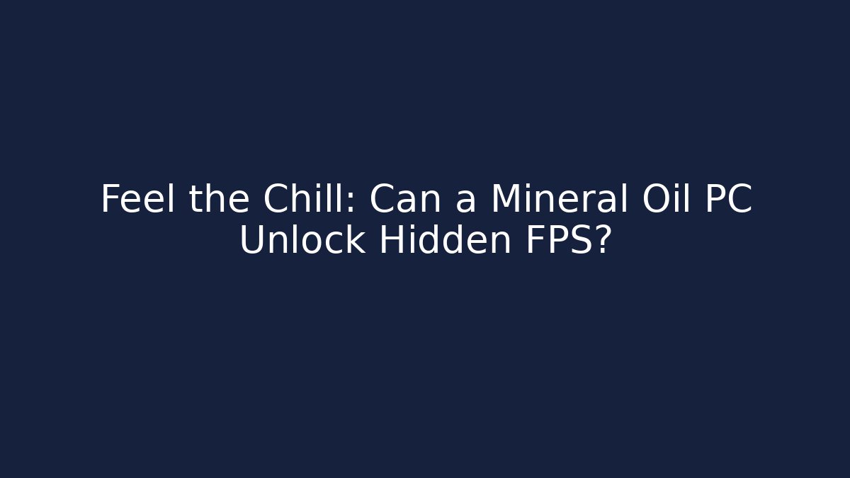 Feel the Chill: Can a Mineral Oil PC Unlock Hidden FPS?