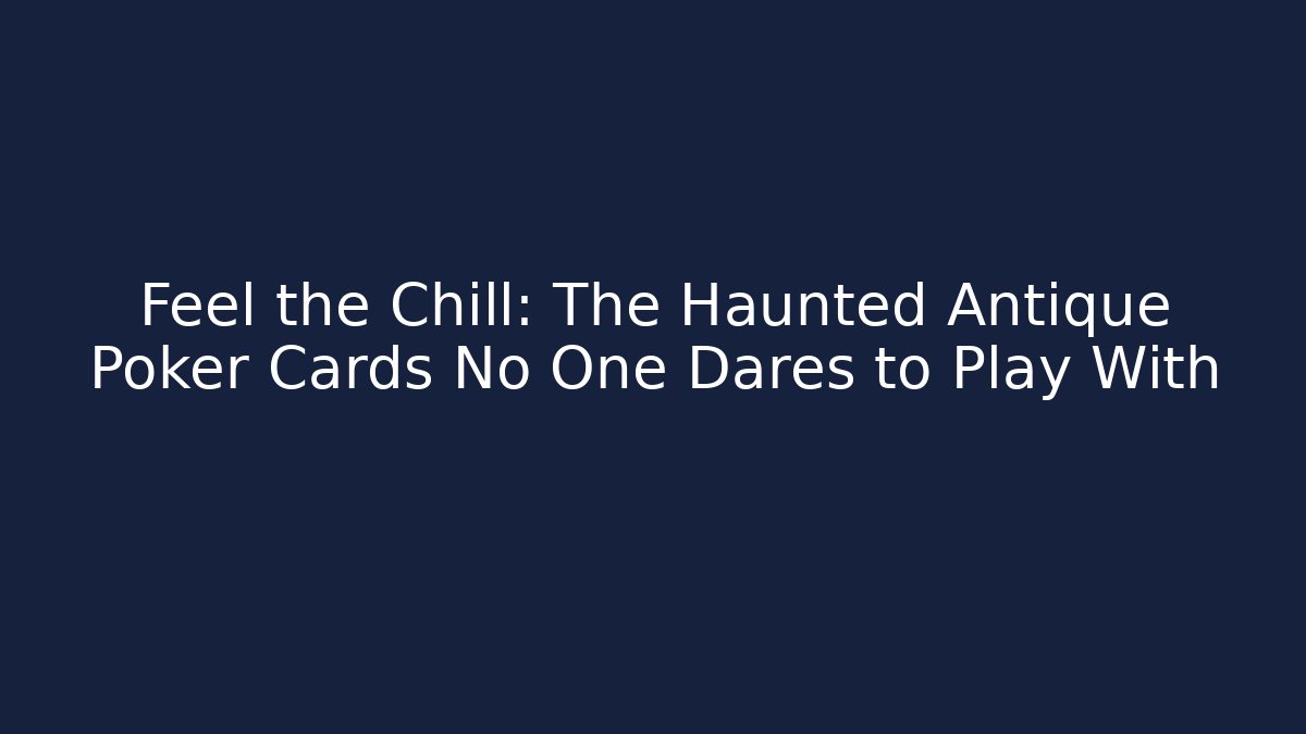 Feel the Chill: The Haunted Antique Poker Cards No One Dares to Play With