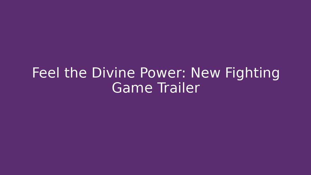 Feel the Divine Power: New Fighting Game Trailer