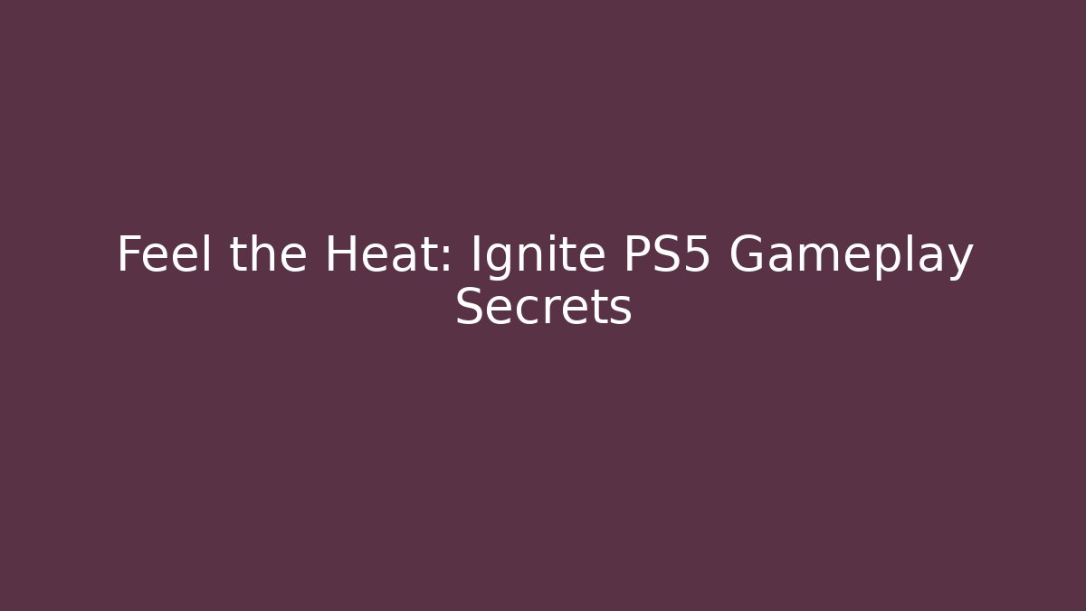 Feel the Heat: Ignite PS5 Gameplay Secrets