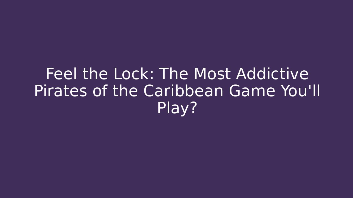 Feel the Lock: The Most Addictive Pirates of the Caribbean Game You'll Play?